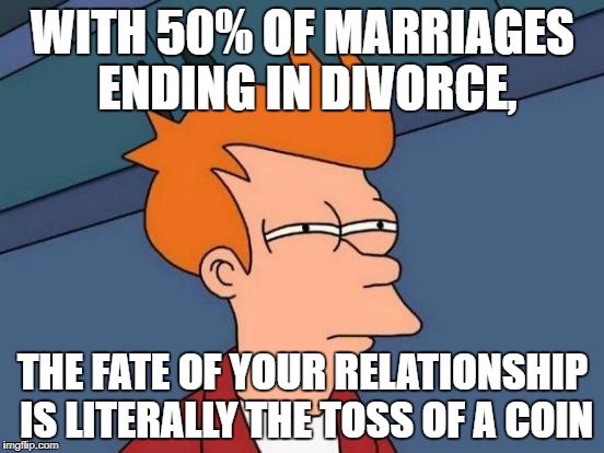 Futurama Fry | WITH 50% OF MARRIAGES ENDING IN DIVORCE, THE FATE OF YOUR RELATIONSHIP IS LITERALLY THE TOSS OF A COIN | image tagged in memes,futurama fry | made w/ Imgflip meme maker