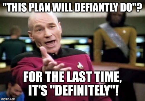 Picard Wtf | "THIS PLAN WILL DEFIANTLY DO"? FOR THE LAST TIME, IT'S "DEFINITELY"! | image tagged in memes,picard wtf | made w/ Imgflip meme maker