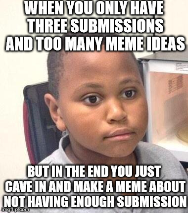 Well shit. | WHEN YOU ONLY HAVE THREE SUBMISSIONS AND TOO MANY MEME IDEAS; BUT IN THE END YOU JUST CAVE IN AND MAKE A MEME ABOUT NOT HAVING ENOUGH SUBMISSION | image tagged in memes,minor mistake marvin,submissions | made w/ Imgflip meme maker