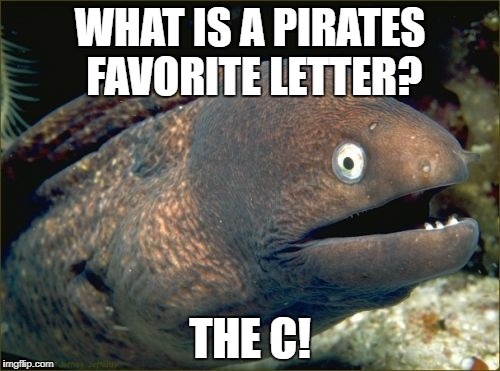 Bad Joke Eel Meme | WHAT IS A PIRATES FAVORITE LETTER? THE C! | image tagged in memes,bad joke eel | made w/ Imgflip meme maker