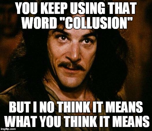 Inigo Montoya Meme | YOU KEEP USING THAT WORD "COLLUSION"; BUT I NO THINK IT MEANS WHAT YOU THINK IT MEANS | image tagged in memes,inigo montoya | made w/ Imgflip meme maker