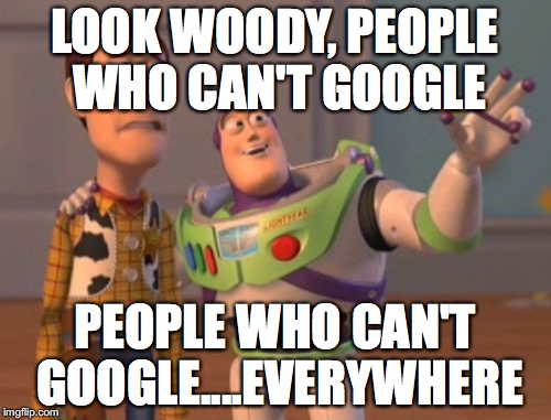 X, X Everywhere Meme | LOOK WOODY, PEOPLE WHO CAN'T GOOGLE PEOPLE WHO CAN'T GOOGLE....EVERYWHERE | image tagged in memes,x x everywhere | made w/ Imgflip meme maker