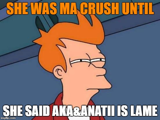 Futurama Fry Meme | SHE WAS MA CRUSH UNTIL; SHE SAID AKA&ANATII IS LAME | image tagged in memes,futurama fry | made w/ Imgflip meme maker