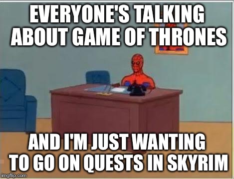 Spiderman Computer Desk Meme | EVERYONE'S TALKING ABOUT GAME OF THRONES; AND I'M JUST WANTING TO GO ON QUESTS IN SKYRIM | image tagged in memes,spiderman computer desk,spiderman | made w/ Imgflip meme maker