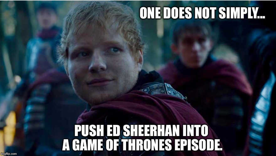 So not necessary. |  ONE DOES NOT SIMPLY... PUSH ED SHEERHAN INTO A GAME OF THRONES EPISODE. | image tagged in ed sheerhan,one does not simply,game of thrones,game of thrones arya | made w/ Imgflip meme maker
