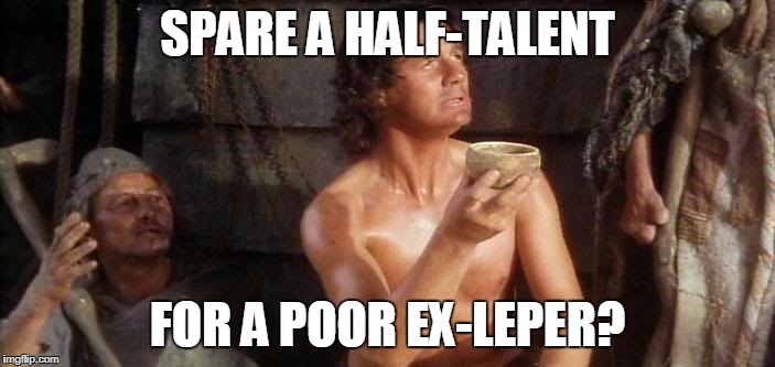 SPARE A HALF-TALENT; FOR A POOR EX-LEPER? | image tagged in ex-leper | made w/ Imgflip meme maker