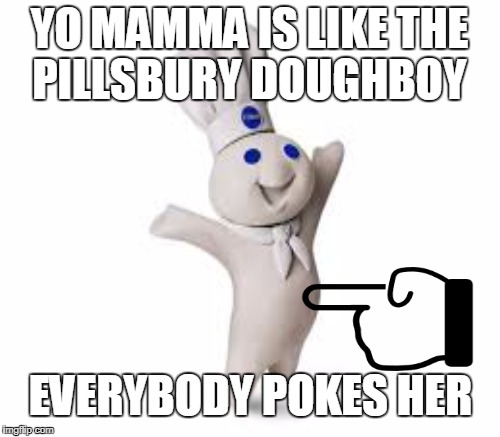 One of the classics | YO MAMMA IS LIKE THE PILLSBURY DOUGHBOY; EVERYBODY POKES HER | image tagged in yo mama joke,pillsbury doughboy,memes | made w/ Imgflip meme maker