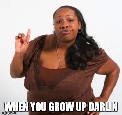 WHEN YOU GROW UP DARLIN | made w/ Imgflip meme maker