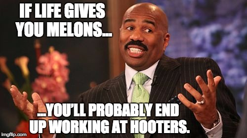 Steve Harvey Meme | IF LIFE GIVES YOU MELONS…; …YOU’LL PROBABLY END UP WORKING AT HOOTERS. | image tagged in memes,steve harvey | made w/ Imgflip meme maker