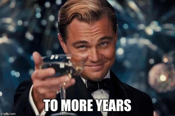Leonardo Dicaprio Cheers Meme | TO MORE YEARS | image tagged in memes,leonardo dicaprio cheers | made w/ Imgflip meme maker