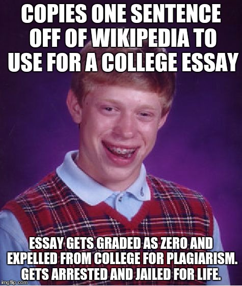 Bad Luck Brian Meme | COPIES ONE SENTENCE OFF OF WIKIPEDIA TO USE FOR A COLLEGE ESSAY; ESSAY GETS GRADED AS ZERO AND EXPELLED FROM COLLEGE FOR PLAGIARISM. GETS ARRESTED AND JAILED FOR LIFE. | image tagged in memes,bad luck brian | made w/ Imgflip meme maker