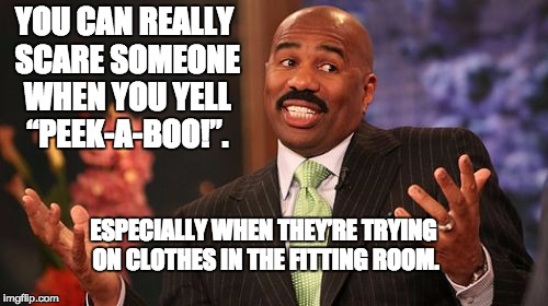 Steve Harvey Meme | YOU CAN REALLY SCARE SOMEONE WHEN YOU YELL “PEEK-A-BOO!”. ESPECIALLY WHEN THEY’RE TRYING ON CLOTHES IN THE FITTING ROOM. | image tagged in memes,steve harvey | made w/ Imgflip meme maker