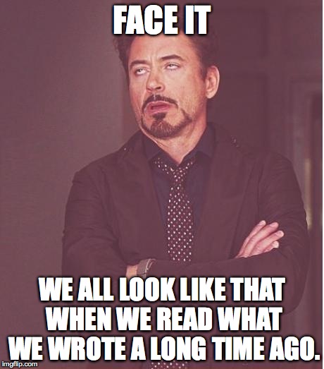 When you read whaT you wrote :( | FACE IT; WE ALL LOOK LIKE THAT WHEN WE READ WHAT WE WROTE A LONG TIME AGO. | image tagged in memes,face you make robert downey jr | made w/ Imgflip meme maker
