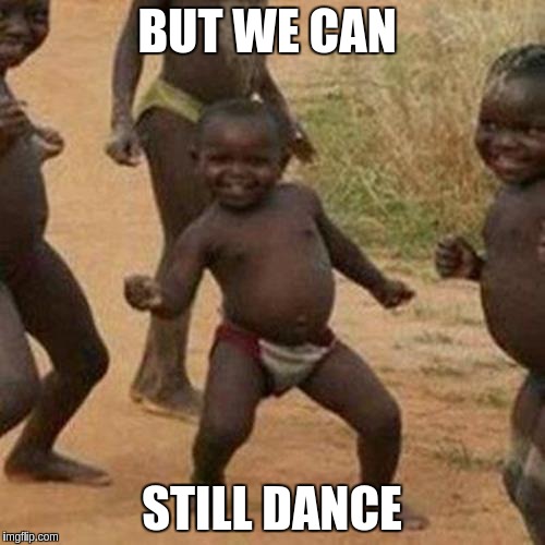 Third World Success Kid Meme | BUT WE CAN STILL DANCE | image tagged in memes,third world success kid | made w/ Imgflip meme maker