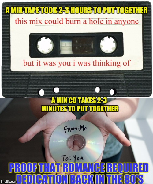We Win! | A MIX TAPE TOOK 2-3 HOURS TO PUT TOGETHER; A MIX CD TAKES 2-3 MINUTES TO PUT TOGETHER; PROOF THAT ROMANCE REQUIRED DEDICATION BACK IN THE 80'S | image tagged in mixtape,1980's,romance,80s music,music | made w/ Imgflip meme maker