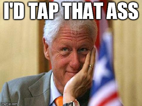 smiling bill clinton | I'D TAP THAT ASS | image tagged in smiling bill clinton | made w/ Imgflip meme maker