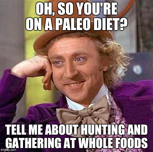 Creepy Condescending Wonka Meme | OH, SO YOU'RE ON A PALEO DIET? TELL ME ABOUT HUNTING AND GATHERING AT WHOLE FOODS | image tagged in memes,creepy condescending wonka | made w/ Imgflip meme maker