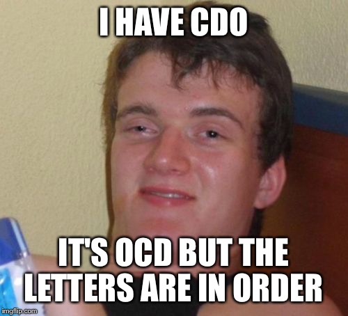 10 Guy | I HAVE CDO; IT'S OCD BUT THE LETTERS ARE IN ORDER | image tagged in memes,10 guy | made w/ Imgflip meme maker