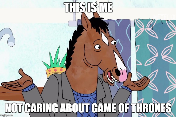 BoJack Doesn't Care About Game of Thrones  | THIS IS ME; NOT CARING ABOUT GAME OF THRONES | image tagged in gameofthrones | made w/ Imgflip meme maker