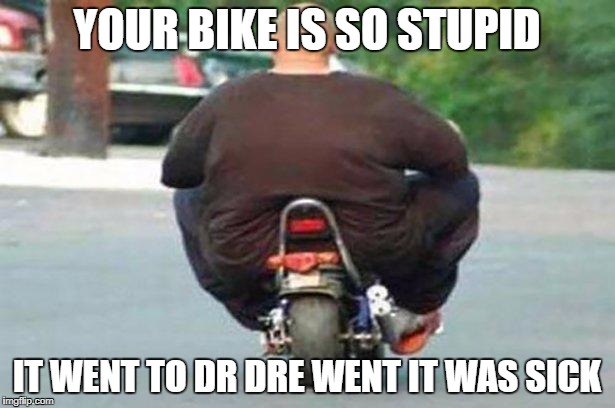 "Your bike is" week - a Chopsticks36 event 17 July-24 July | YOUR BIKE IS SO STUPID; IT WENT TO DR DRE WENT IT WAS SICK | image tagged in fat guy on a little bike,your bike is,your bike is week,dank memes,your mom,dr dre | made w/ Imgflip meme maker