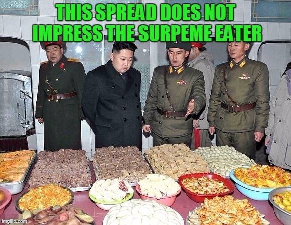 North Korea's Supreme Eater | THIS SPREAD DOES NOT IMPRESS THE SURPEME EATER | image tagged in memes,kim jong un,meanwhile the rest of the nation starves | made w/ Imgflip meme maker