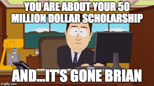 Aaaaand Its Gone | YOU ARE ABOUT YOUR 50 MILLION DOLLAR SCHOLARSHIP; AND...IT'S GONE BRIAN | image tagged in memes,aaaaand its gone | made w/ Imgflip meme maker