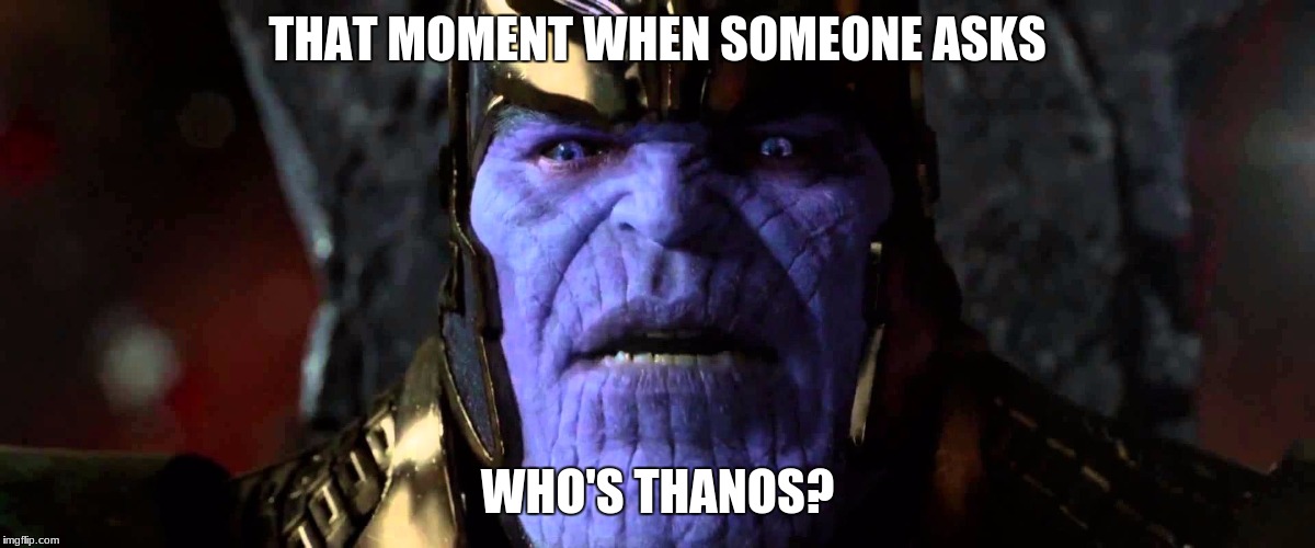 Thanos | THAT MOMENT WHEN SOMEONE ASKS; WHO'S THANOS? | image tagged in thanos | made w/ Imgflip meme maker