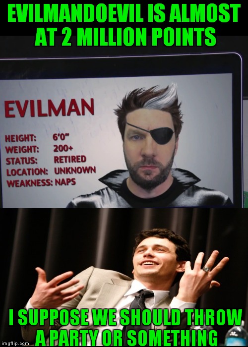 Let's give it up for one of my favorite users! | EVILMANDOEVIL IS ALMOST AT 2 MILLION POINTS; I SUPPOSE WE SHOULD THROW A PARTY OR SOMETHING | image tagged in evilmandoevil,upvote party,i don't know who you are,good fellas hilarious | made w/ Imgflip meme maker