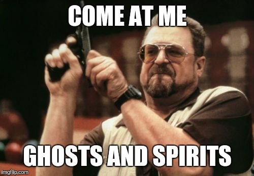 Am I The Only One Around Here Meme | COME AT ME GHOSTS AND SPIRITS | image tagged in memes,am i the only one around here | made w/ Imgflip meme maker