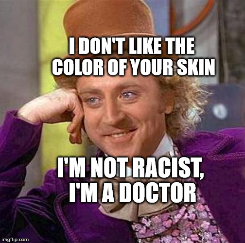 Creepy Condescending Wonka Meme | I DON'T LIKE THE COLOR OF YOUR SKIN; I'M NOT RACIST, I'M A DOCTOR | image tagged in memes,creepy condescending wonka | made w/ Imgflip meme maker