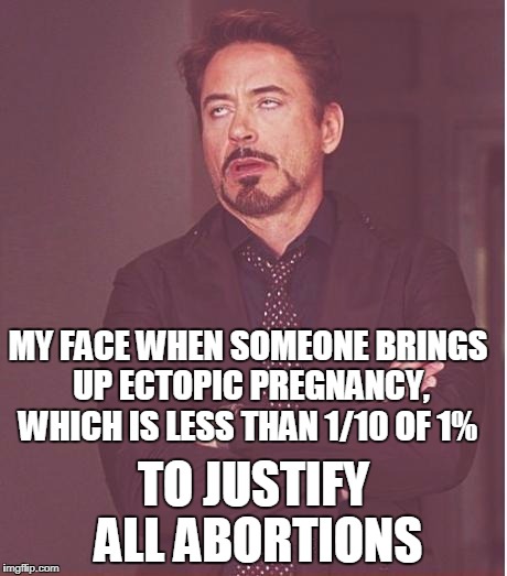 Face You Make Robert Downey Jr Meme | MY FACE WHEN SOMEONE BRINGS UP ECTOPIC PREGNANCY, WHICH IS LESS THAN 1/10 OF 1% TO JUSTIFY ALL ABORTIONS | image tagged in memes,face you make robert downey jr | made w/ Imgflip meme maker