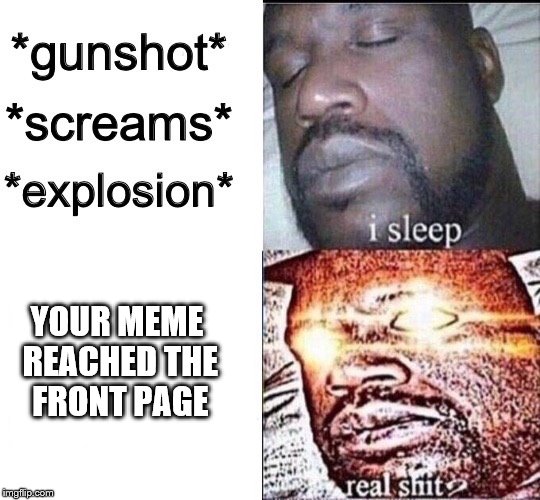 Sleeping Shaq / Real Shit |  YOUR MEME REACHED THE FRONT PAGE | image tagged in sleeping shaq / real shit | made w/ Imgflip meme maker