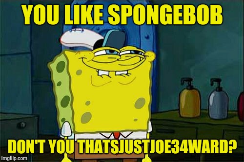 Don't You Squidward Meme | YOU LIKE SPONGEBOB DON'T YOU THATSJUSTJOE34WARD? | image tagged in memes,dont you squidward | made w/ Imgflip meme maker