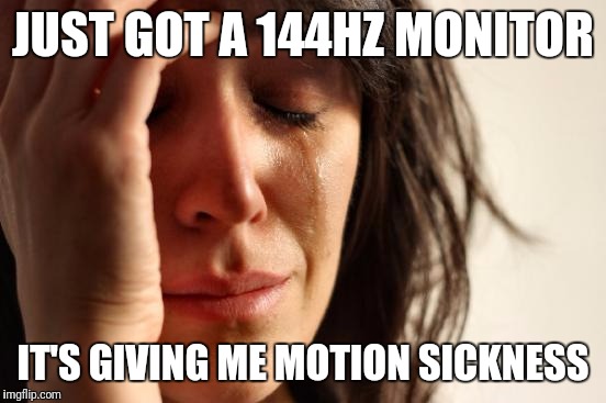 First World Problems Meme | JUST GOT A 144HZ MONITOR; IT'S GIVING ME MOTION SICKNESS | image tagged in memes,first world problems | made w/ Imgflip meme maker