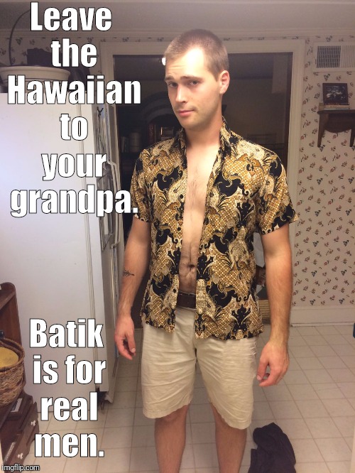 Leave the Hawaiian to your grandpa. Batik is for real men. | image tagged in grandpa | made w/ Imgflip meme maker