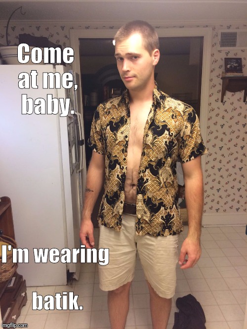 I'm wearing batik. Come at me, baby. | image tagged in husband | made w/ Imgflip meme maker