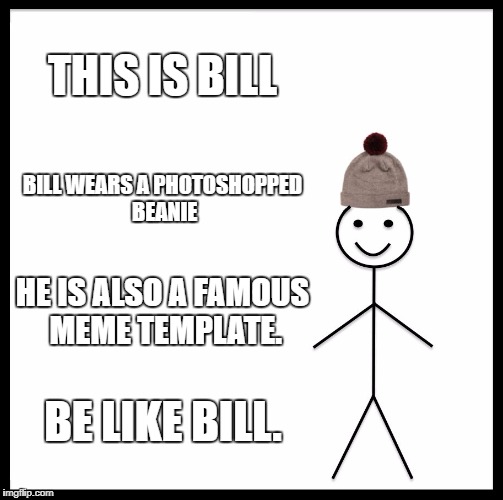 Be Like Bill Meme | THIS IS BILL; BILL WEARS A PHOTOSHOPPED BEANIE; HE IS ALSO A FAMOUS MEME TEMPLATE. BE LIKE BILL. | image tagged in memes,be like bill | made w/ Imgflip meme maker