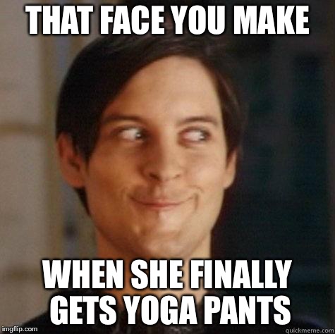 evil smile | THAT FACE YOU MAKE; WHEN SHE FINALLY GETS YOGA PANTS | image tagged in evil smile | made w/ Imgflip meme maker