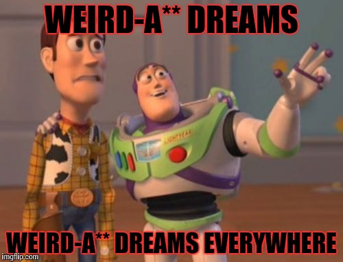 Don't you hate when that happens though? | WEIRD-A** DREAMS; WEIRD-A** DREAMS EVERYWHERE | image tagged in memes,dreams,x x everywhere | made w/ Imgflip meme maker