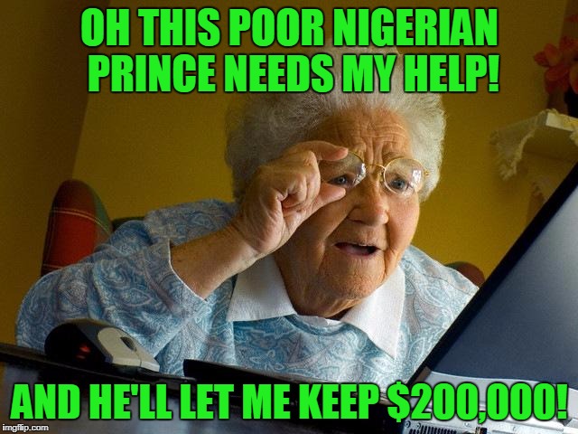 Grandma Finds The Internet | OH THIS POOR NIGERIAN PRINCE NEEDS MY HELP! AND HE'LL LET ME KEEP $200,000! | image tagged in memes,grandma finds the internet | made w/ Imgflip meme maker