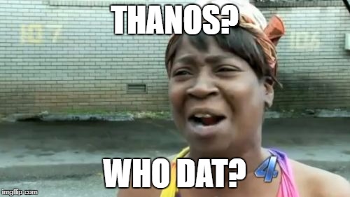 Ain't Nobody Got Time For That Meme | THANOS? WHO DAT? | image tagged in memes,aint nobody got time for that | made w/ Imgflip meme maker