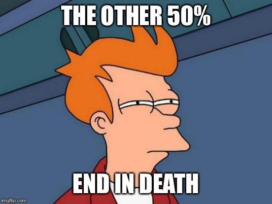 Futurama Fry Meme | THE OTHER 50% END IN DEATH | image tagged in memes,futurama fry | made w/ Imgflip meme maker