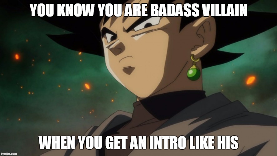 And his theme is also... menacing. | YOU KNOW YOU ARE BADASS VILLAIN; WHEN YOU GET AN INTRO LIKE HIS | image tagged in goku black,dragon ball super,memes,badass,bad guy,villain | made w/ Imgflip meme maker