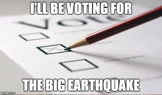 I'LL BE VOTING FOR THE BIG EARTHQUAKE | made w/ Imgflip meme maker