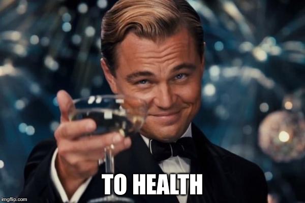 Leonardo Dicaprio Cheers Meme | TO HEALTH | image tagged in memes,leonardo dicaprio cheers | made w/ Imgflip meme maker