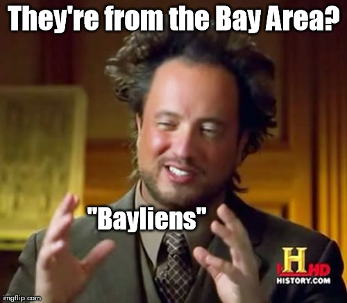 Aliens put these air quotes around my spoken word. | They're from the Bay Area? "Bayliens" | image tagged in memes,ancient aliens | made w/ Imgflip meme maker