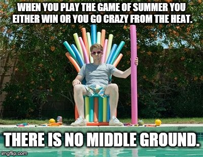 Summer is coming | WHEN YOU PLAY THE GAME OF SUMMER YOU EITHER WIN OR YOU GO CRAZY FROM THE HEAT. THERE IS NO MIDDLE GROUND. | image tagged in summer is coming | made w/ Imgflip meme maker