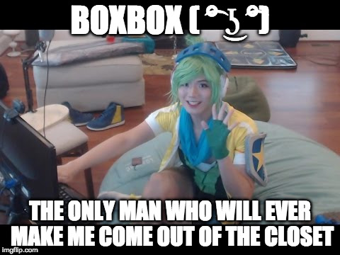 BoxBox, is it weird if i think he's hot | BOXBOX ( ͡° ͜ʖ ͡°); THE ONLY MAN WHO WILL EVER MAKE ME COME OUT OF THE CLOSET | image tagged in league of legends | made w/ Imgflip meme maker