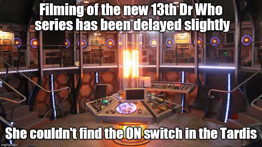 The 13th Dr Who | Filming of the new 13th Dr Who series has been delayed slightly; She couldn't find the ON switch in the Tardis | image tagged in dr who | made w/ Imgflip meme maker