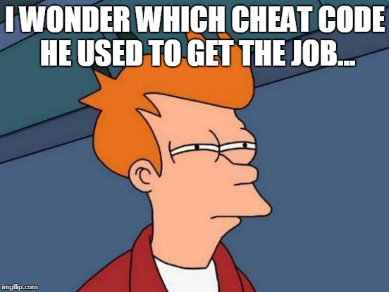 Futurama Fry | I WONDER WHICH CHEAT CODE HE USED TO GET THE JOB... | image tagged in memes,futurama fry | made w/ Imgflip meme maker